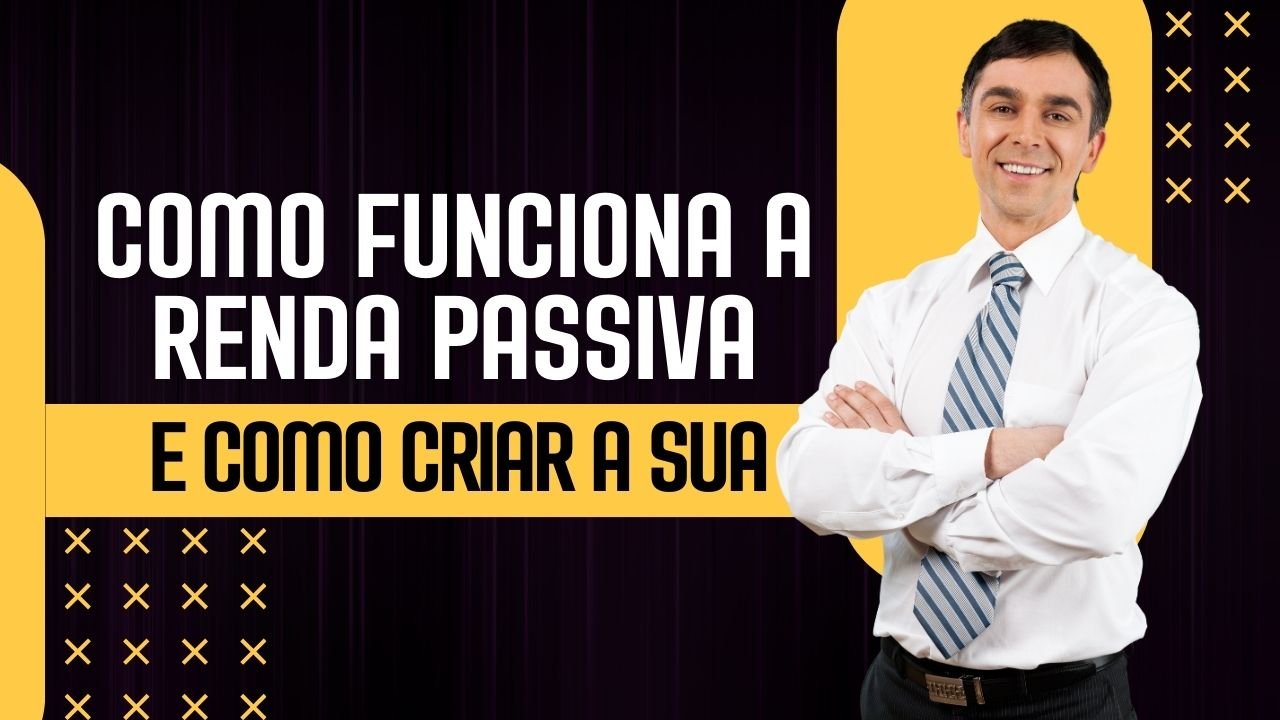 Como Funciona a Renda Passiva e Como Criar a Sua