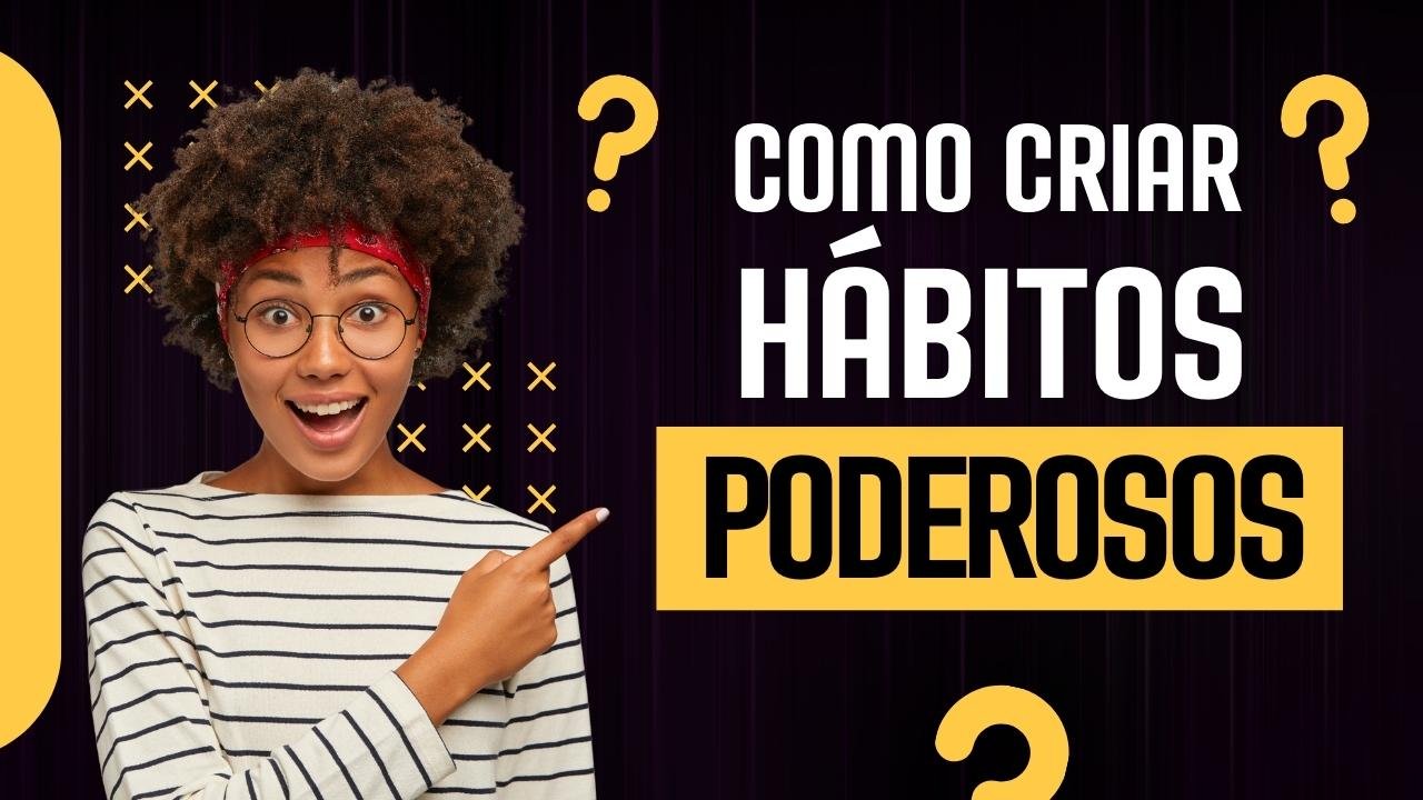 Como Criar Hábitos Poderosos e Transformar Sua Vida