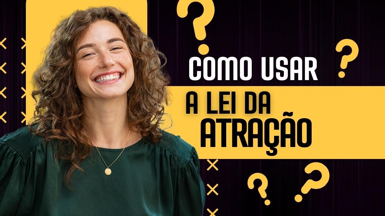 Como Usar a Lei da Atração: O Poder da Mentalização Para Alcançar Seus Objetivos