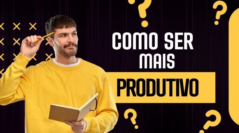 como ser mais produtivo
