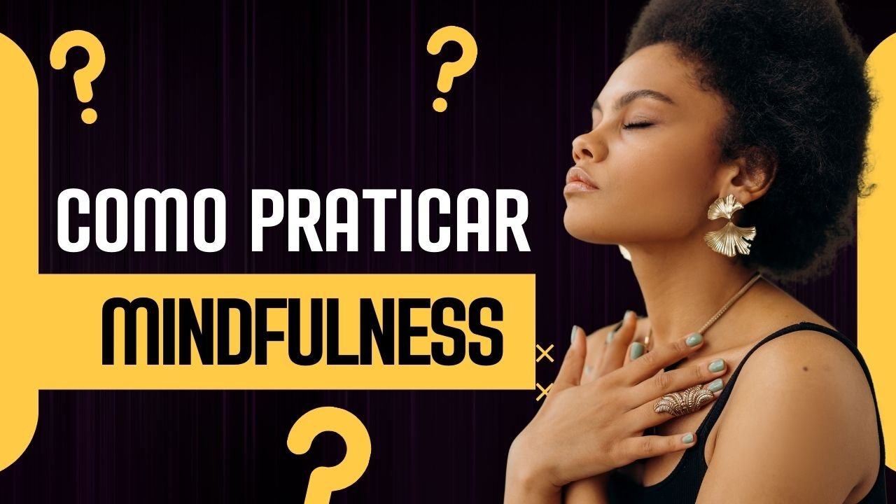 Como Praticar Mindfulness: Viva o Presente e Reduza a Ansiedade